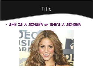 Title

• SHE IS A SINGER or SHE’S A SINGER
 