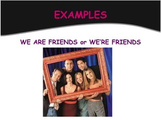EXAMPLES

WE ARE FRIENDS or WE’RE FRIENDS
 