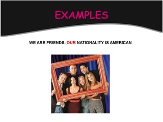EXAMPLES

WE ARE FRIENDS. OUR NATIONALITY IS AMERICAN
 