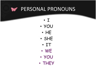 PERSONAL PRONOUNS
         • I
      • YOU
       • HE
      • SHE
        • IT
       • WE
      • YOU
     • THEY
 