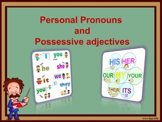 Personal Pronouns
and
Possessive adjectives
 