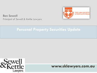 Personal Property Securities Update
www.sklawyers.com.au
Ben Sewell
Principal of Sewell & Kettle Lawyers
 