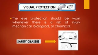  The eye protection should be worn
whenever there is a risk of injury
mechanical, biological, or chemical.
 