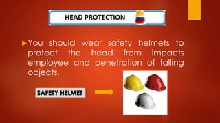 You should wear safety helmets to
protect the head from impacts
employee and penetration of falling
objects.
 
