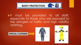 It must be provided to all staff,
especially to those who are exposed to
the dangers of traffic and high visibility
clothing.
 