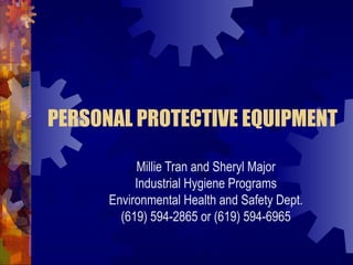 PERSONAL PROTECTIVE EQUIPMENT
Millie Tran and Sheryl Major
Industrial Hygiene Programs
Environmental Health and Safety Dept.
(619) 594-2865 or (619) 594-6965

 