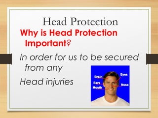 Head Protection
Why is Head Protection
Important?
In order for us to be secured
from any
Head injuries
 