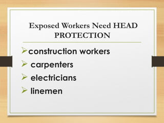 Exposed Workers Need HEAD
PROTECTION
construction workers
 carpenters
 electricians
 linemen
 