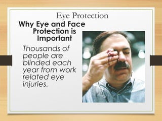 Eye Protection
Why Eye and Face
Protection is
Important
Thousands of
people are
blinded each
year from work
related eye
injuries.
 