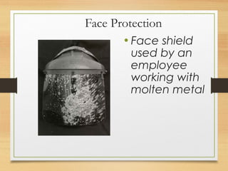 Face Protection
• Face shield
used by an
employee
working with
molten metal
 