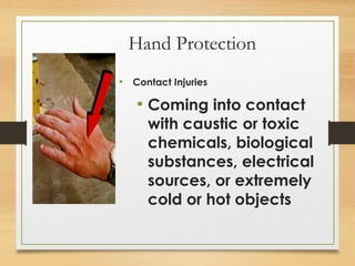 Hand Protection
• Contact Injuries
• Coming into contact
with caustic or toxic
chemicals, biological
substances, electrical
sources, or extremely
cold or hot objects
 