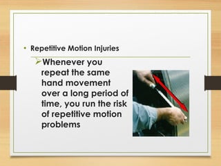• Repetitive Motion Injuries
Whenever you
repeat the same
hand movement
over a long period of
time, you run the risk
of repetitive motion
problems
 