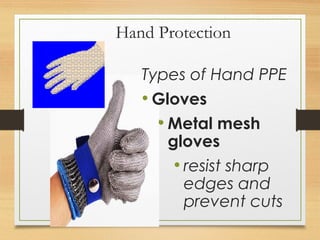 Hand Protection
Types of Hand PPE
• Gloves
• Metal mesh
gloves
• resist sharp
edges and
prevent cuts
 