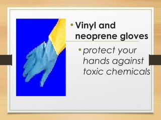 •Vinyl and
neoprene gloves
•protect your
hands against
toxic chemicals
 