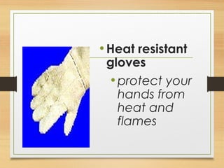 •Heat resistant
gloves
•protect your
hands from
heat and
flames
 