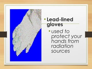 •Lead-lined
gloves
•used to
protect your
hands from
radiation
sources
 