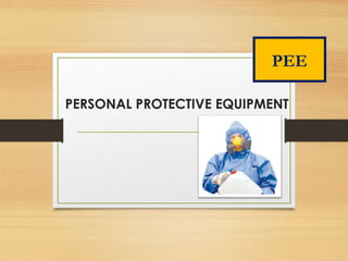 PERSONAL PROTECTIVE EQUIPMENT
PEE
 