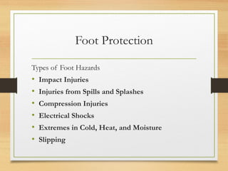 Foot Protection
Types of Foot Hazards
• Impact Injuries
• Injuries from Spills and Splashes
• Compression Injuries
• Electrical Shocks
• Extremes in Cold, Heat, and Moisture
• Slipping
 