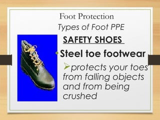 Foot Protection
Types of Foot PPE
SAFETY SHOES
•Steel toe footwear
protects your toes
from falling objects
and from being
crushed
 
