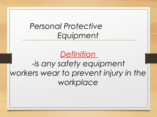 Personal Protective
Equipment
Definition
-is any safety equipment
workers wear to prevent injury in the
workplace
 