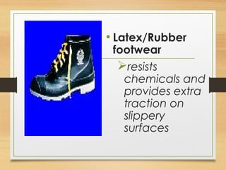 • Latex/Rubber
footwear
resists
chemicals and
provides extra
traction on
slippery
surfaces
 