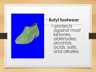 • Butyl footwear
protects
against most
ketones,
aldehydes,
alcohols,
acids, salts,
and alkalies
 