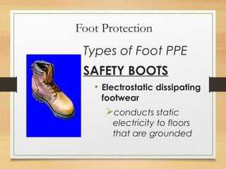 Foot Protection
Types of Foot PPE
SAFETY BOOTS
• Electrostatic dissipating
footwear
conducts static
electricity to floors
that are grounded
 