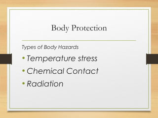 Body Protection
Types of Body Hazards
• Temperature stress
• Chemical Contact
• Radiation
 
