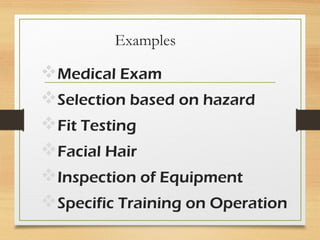 Examples
Medical Exam
Selection based on hazard
Fit Testing
Facial Hair
Inspection of Equipment
Specific Training on Operation
 