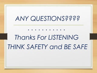 ANY QUESTIONS????
. . . . . . . . . . .
Thanks For LISTENING
THINK SAFETY and BE SAFE
 