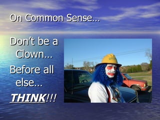On Common Sense…

Don’t be a
 Clown…
Before all
 else…
THINK!!!
 