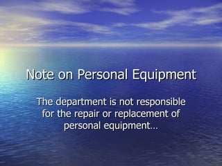 Note on Personal Equipment
 The department is not responsible
  for the repair or replacement of
        personal equipment…
 