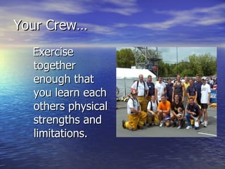 Your Crew…
  Exercise
  together
  enough that
  you learn each
  others physical
  strengths and
  limitations.
 