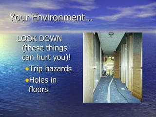 Your Environment…

 LOOK DOWN
  (these things
  can hurt you)!
   •Trip hazards
   •Holes in
    floors
 