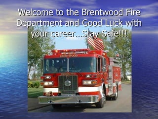Welcome to the Brentwood Fire
Department and Good Luck with
   your career…Stay Safe!!!
 