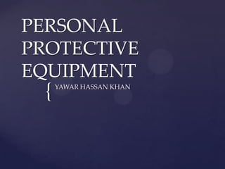 PERSONAL
PROTECTIVE
EQUIPMENT
  {   YAWAR HASSAN KHAN
 