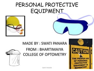 PERSONAL PROTECTIVE
EQUIPMENT
MADE BY : SWATI PANARA
FROM : BHARTIMAIYA
COLLEGE OF OPTOMETRY
1SWATI PANARA
 