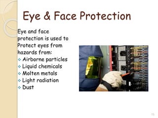 Eye & Face Protection
Eye and face
protection is used to
Protect eyes from
hazards from:
 Airborne particles
 Liquid chemicals
 Molten metals
 Light radiation
 Dust
13
 