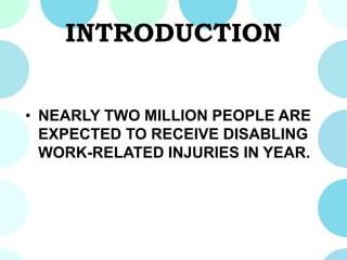 INTRODUCTION
• NEARLY TWO MILLION PEOPLE ARE
EXPECTED TO RECEIVE DISABLING
WORK-RELATED INJURIES IN YEAR.
 