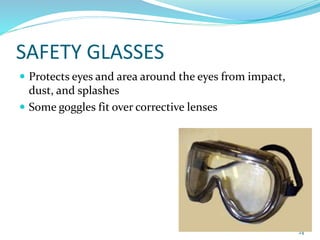 SAFETY GLASSES
 Protects eyes and area around the eyes from impact,
dust, and splashes
 Some goggles fit over corrective lenses
24
 