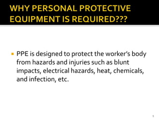  PPE is designed to protect the worker’s body
from hazards and injuries such as blunt
impacts, electrical hazards, heat, chemicals,
and infection, etc.
5
 