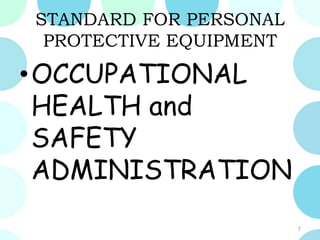 STANDARD FOR PERSONAL
PROTECTIVE EQUIPMENT
•OCCUPATIONAL
HEALTH and
SAFETY
ADMINISTRATION
7
 