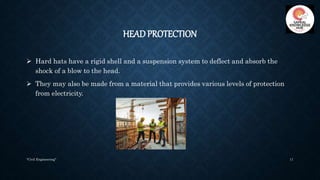 HEAD PROTECTION
 Hard hats have a rigid shell and a suspension system to deflect and absorb the
shock of a blow to the he...