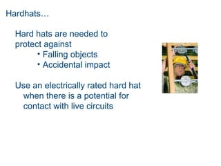 Hardhats…
Hard hats are needed to
protect against
• Falling objects
• Accidental impact
Use an electrically rated hard hat
when there is a potential for
contact with live circuits
 