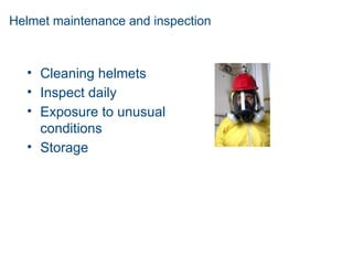 Helmet maintenance and inspection
• Cleaning helmets
• Inspect daily
• Exposure to unusual
conditions
• Storage
 