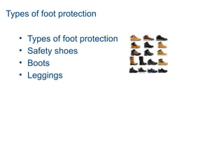 Types of foot protection
• Types of foot protection
• Safety shoes
• Boots
• Leggings
 