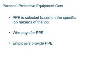 Personal Protective Equipment Cont.
• PPE is selected based on the specific
job hazards of the job
• Who pays for PPE
• Employers provide PPE
 