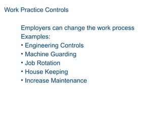 Work Practice Controls
Employers can change the work process
Examples:
• Engineering Controls
• Machine Guarding
• Job Rotation
• House Keeping
• Increase Maintenance
 