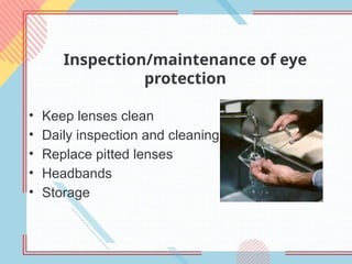Inspection/maintenance of eye
protection
• Keep lenses clean
• Daily inspection and cleaning
• Replace pitted lenses
• Headbands
• Storage
 