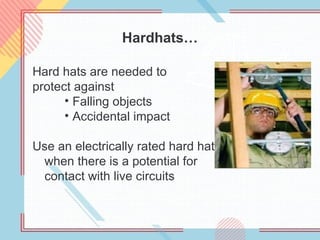 Hardhats…
Hard hats are needed to
protect against
• Falling objects
• Accidental impact
Use an electrically rated hard hat
when there is a potential for
contact with live circuits
 